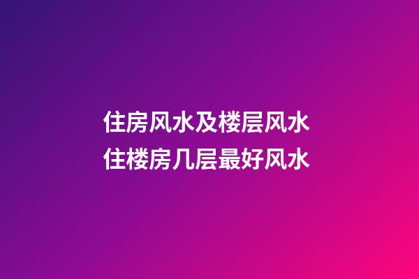 住房风水及楼层风水 住楼房几层最好风水
